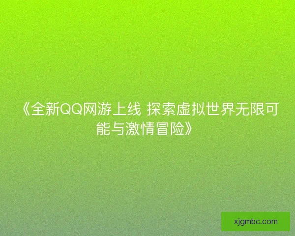《全新QQ网游上线 探索虚拟世界无限可能与激情冒险》