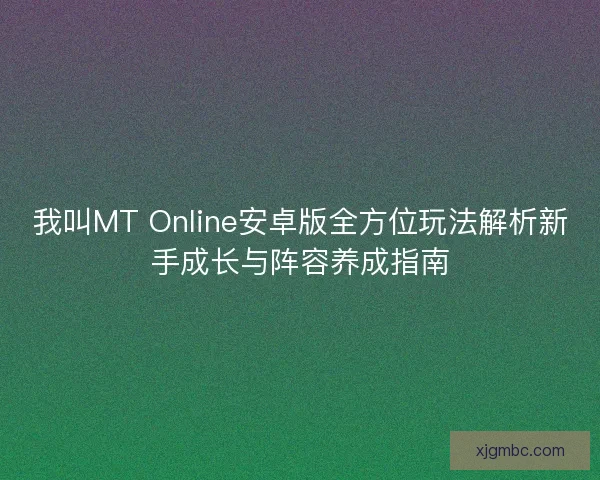 我叫MT Online安卓版全方位玩法解析新手成长与阵容养成指南 我叫MT Online安卓版全方位玩法解析新手成长与阵容养成指南