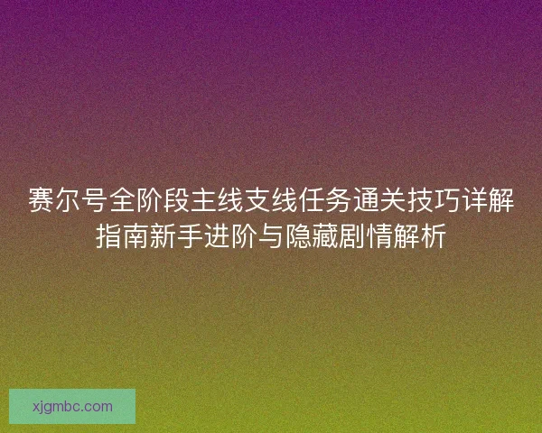 赛尔号全阶段主线支线任务通关技巧详解指南新手进阶与隐藏剧情解析 赛尔号全阶段主线支线任务通关技巧详解指南新手进阶与隐藏剧情解析