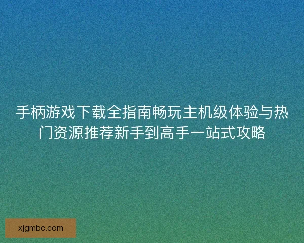 手柄游戏下载全指南畅玩主机级体验与热门资源推荐新手到高手一站式攻略 手柄游戏下载全指南畅玩主机级体验与热门资源推荐新手到高手一站式攻略