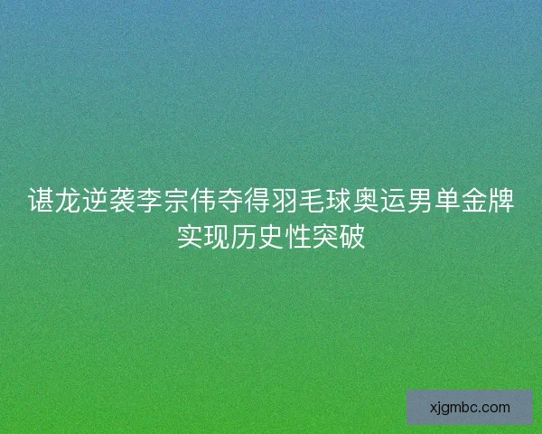 谌龙逆袭李宗伟夺得羽毛球奥运男单金牌实现历史性突破 谌龙逆袭李宗伟夺得羽毛球奥运男单金牌实现历史性突破