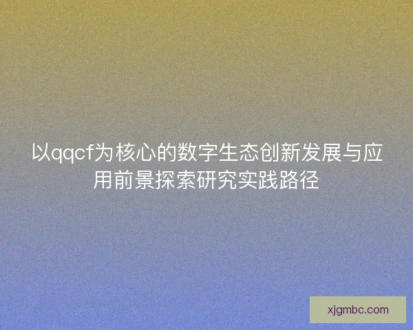 以qqcf为核心的数字生态创新发展与应用前景探索研究实践路径
